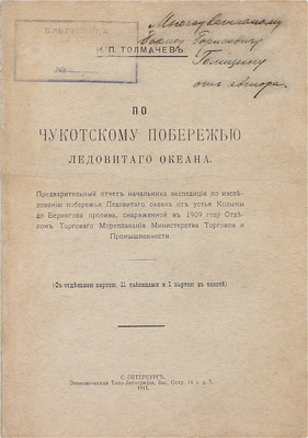 [Из библиотеки князя Б. Голицына с автографом автора].  Толмачев И.П. По Чукотскому побережью Ледовитого океана. Предварительный отчет начальника Экспедиции по исследованию побережья Ледовитого океана от устья Колымы до Берингова пролива… СПб.: Экономическая типо-лит., 1911.